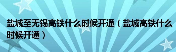 鹽城至無錫高鐵什么時(shí)候開通（鹽城高鐵什么時(shí)候開通）
