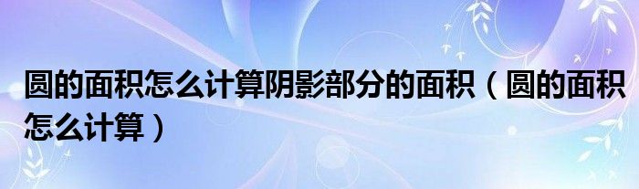 圓的面積怎么計(jì)算陰影部分的面積（圓的面積怎么計(jì)算）
