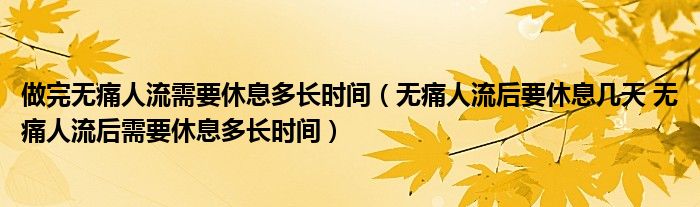 做完無痛人流需要休息多長(zhǎng)時(shí)間（無痛人流后要休息幾天 無痛人流后需要休息多長(zhǎng)時(shí)間）