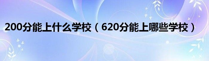 200分能上什么學校（620分能上哪些學校）