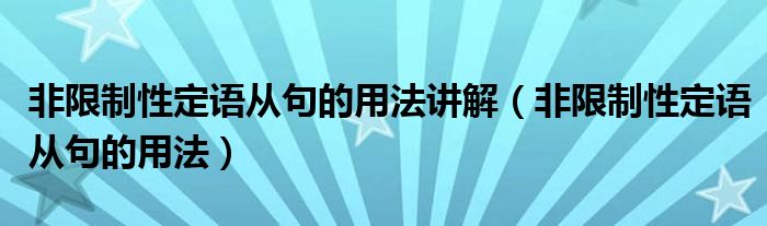 非限制性定語從句的用法講解（非限制性定語從句的用法）