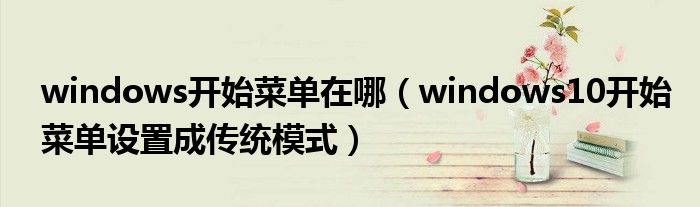 windows開始菜單在哪（windows10開始菜單設(shè)置成傳統(tǒng)模式）