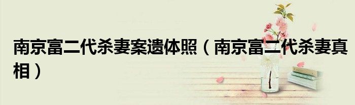 南京富二代殺妻案遺體照（南京富二代殺妻真相）