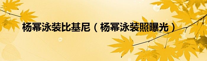 楊冪泳裝比基尼（楊冪泳裝照曝光）