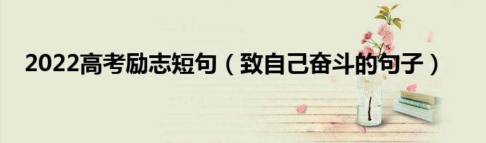 2022高考勵志短句（致自己奮斗的句子）