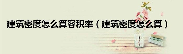 建筑密度怎么算容積率（建筑密度怎么算）