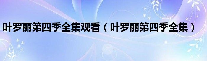 葉羅麗第四季全集觀看（葉羅麗第四季全集）