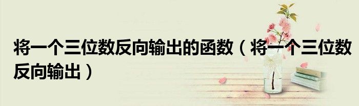 將一個三位數(shù)反向輸出的函數(shù)（將一個三位數(shù)反向輸出）