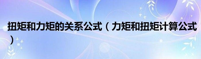扭矩和力矩的關(guān)系公式（力矩和扭矩計(jì)算公式）