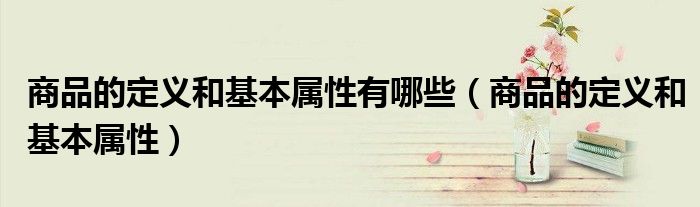 商品的定義和基本屬性有哪些（商品的定義和基本屬性）