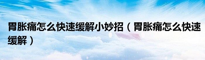 胃脹痛怎么快速緩解小妙招（胃脹痛怎么快速緩解）
