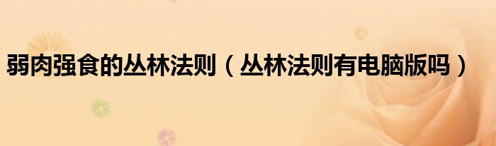 弱肉強食的叢林法則（叢林法則有電腦版嗎）