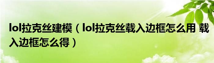 lol拉克絲建模（lol拉克絲載入邊框怎么用 載入邊框怎么得）