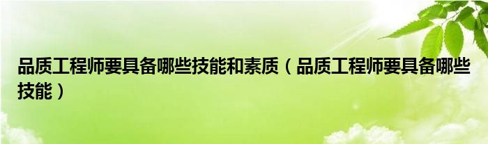 品質(zhì)工程師要具備哪些技能和素質(zhì)（品質(zhì)工程師要具備哪些技能）