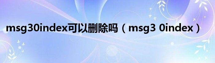 msg30index可以刪除嗎（msg3 0index）