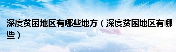 深度貧困地區(qū)有哪些地方（深度貧困地區(qū)有哪些）