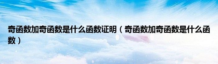 奇函數(shù)加奇函數(shù)是什么函數(shù)證明（奇函數(shù)加奇函數(shù)是什么函數(shù)）