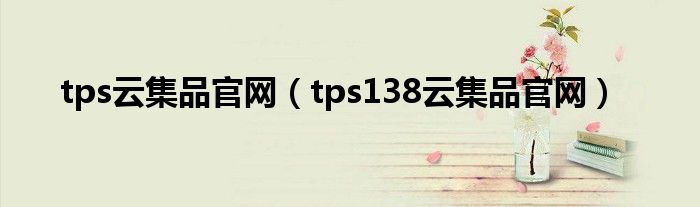tps云集品官網(wǎng)（tps138云集品官網(wǎng)）
