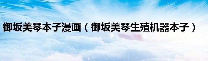 御坂美琴本子漫畫（御坂美琴生殖機器本子）