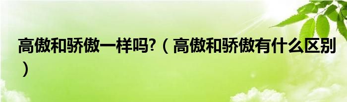 高傲和驕傲一樣嗎?（高傲和驕傲有什么區(qū)別）