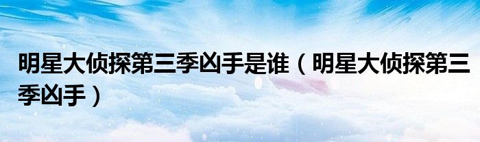 明星大偵探第三季兇手是誰（明星大偵探第三季兇手）