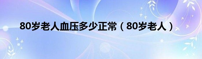 80歲老人血壓多少正常（80歲老人）