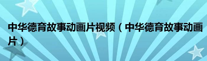 中華德育故事動(dòng)畫片視頻（中華德育故事動(dòng)畫片）