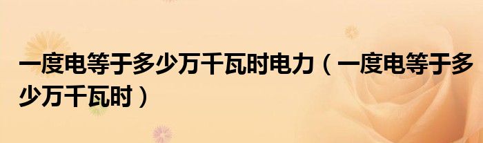 一度電等于多少萬千瓦時電力（一度電等于多少萬千瓦時）