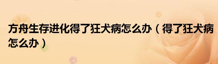 方舟生存進(jìn)化得了狂犬病怎么辦（得了狂犬病怎么辦）