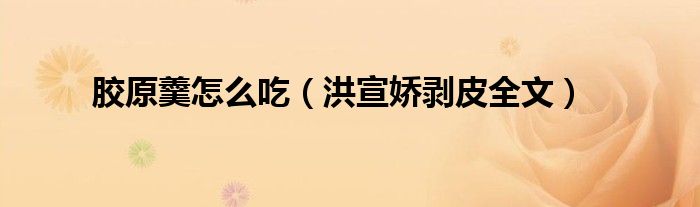 膠原羹怎么吃（洪宣嬌剝皮全文）