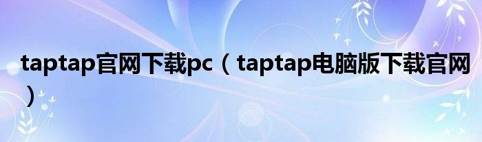 taptap官網(wǎng)下載pc（taptap電腦版下載官網(wǎng)）