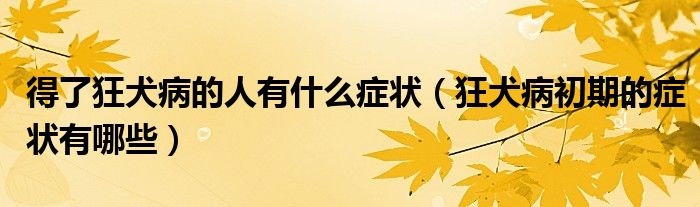得了狂犬病的人有什么癥狀（狂犬病初期的癥狀有哪些）