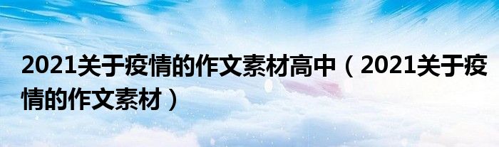 2021關(guān)于疫情的作文素材高中（2021關(guān)于疫情的作文素材）