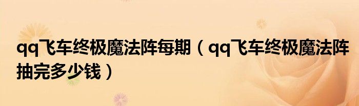 qq飛車終極魔法陣每期（qq飛車終極魔法陣抽完多少錢）