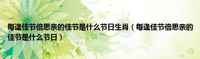 每逢佳節(jié)倍思親的佳節(jié)是什么節(jié)日生肖（每逢佳節(jié)倍思親的佳節(jié)是什么節(jié)日）