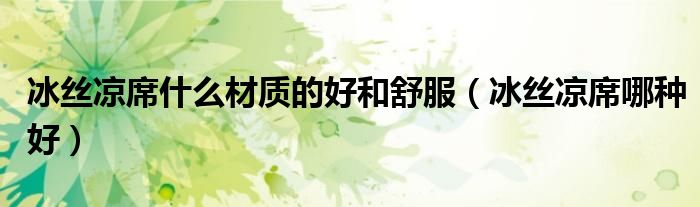 冰絲涼席什么材質(zhì)的好和舒服（冰絲涼席哪種好）