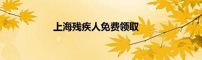 上海殘疾人免費(fèi)領(lǐng)取