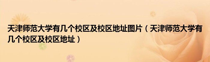天津師范大學有幾個校區(qū)及校區(qū)地址圖片（天津師范大學有幾個校區(qū)及校區(qū)地址）
