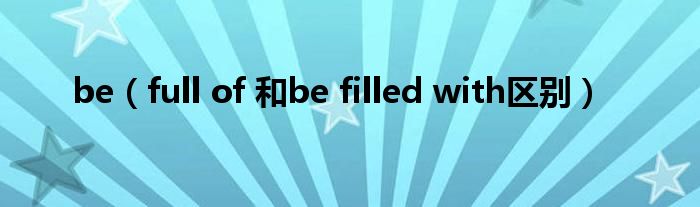 be（full of 和be filled with區(qū)別）