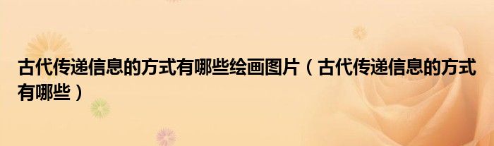 古代傳遞信息的方式有哪些繪畫圖片（古代傳遞信息的方式有哪些）