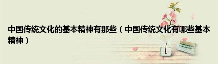 中國傳統(tǒng)文化的基本精神有那些（中國傳統(tǒng)文化有哪些基本精神）