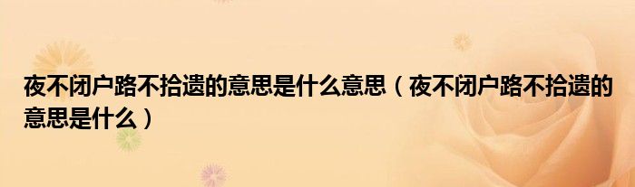 夜不閉戶路不拾遺的意思是什么意思（夜不閉戶路不拾遺的意思是什么）
