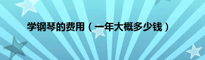 學(xué)鋼琴的費用（一年大概多少錢）