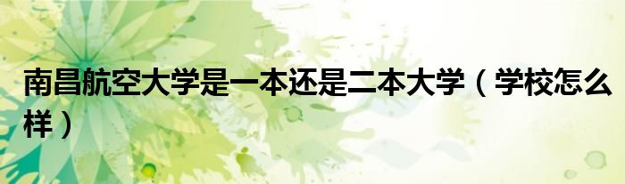 南昌航空大學(xué)是一本還是二本大學(xué)（學(xué)校怎么樣）
