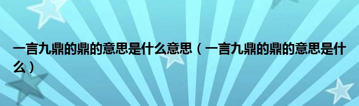 一言九鼎的鼎的意思是什么意思（一言九鼎的鼎的意思是什么）