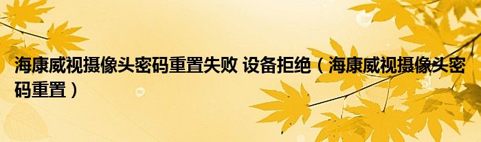 ?？低晹z像頭密碼重置失敗 設(shè)備拒絕（?？低晹z像頭密碼重置）