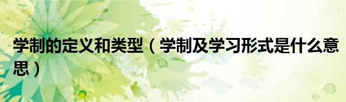 學(xué)制的定義和類型（學(xué)制及學(xué)習(xí)形式是什么意思）
