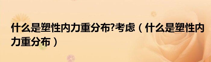 什么是塑性內(nèi)力重分布?考慮（什么是塑性內(nèi)力重分布）