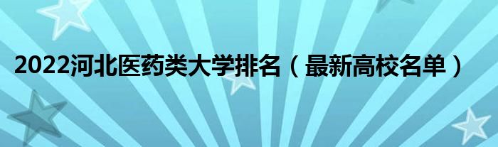 2022河北醫(yī)藥類大學排名（最新高校名單）