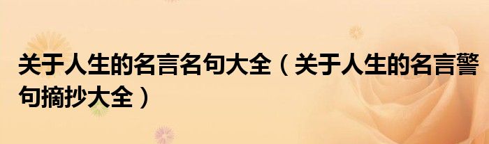 關于人生的名言名句大全（關于人生的名言警句摘抄大全）